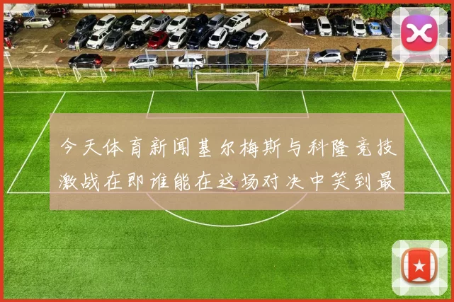 今天体育新闻基尔梅斯与科隆竞技激战在即谁能在这场对决中笑到最后